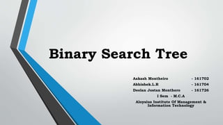 Binary Search Tree
Aakash Montheiro - 161702
Abhishek.L.R - 161704
Deelan Jostan Monthero - 161726
I Sem - M.C.A
Aloysius Institute Of Management &
Information Technology
 