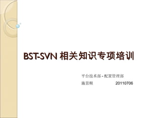 BST-SVN 相关知识专项培训 平台技术部 - 配置管理部 施景顺  20110706 