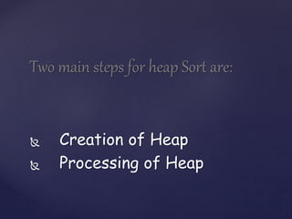 Two main steps for heap Sort are: 
 Creation of Heap 
 Processing of Heap 
 
