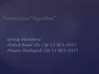 Presentation “Algorithm” 
Group Members: 
Abdul Basit Ali (Sp 13-BCS-045) 
Ahsan Shahzad (Sp 13-BCS-037) 
 