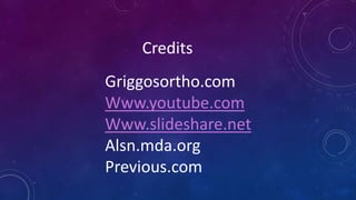 Credits
Griggosortho.com
Www.youtube.com
Www.slideshare.net
Alsn.mda.org
Previous.com
 