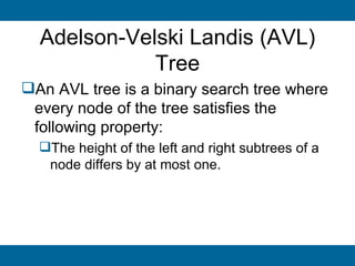 Adelson-Velski Landis (AVL)
             Tree
An AVL tree is a binary search tree where
 every node of the tree satisfies the
 following property:
  The height of the left and right subtrees of a
   node differs by at most one.
 