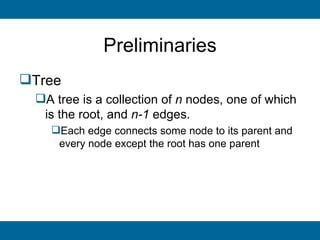 Preliminaries
Tree
 A tree is a collection of n nodes, one of which
  is the root, and n-1 edges.
   Each edge connects some node to its parent and
    every node except the root has one parent
 