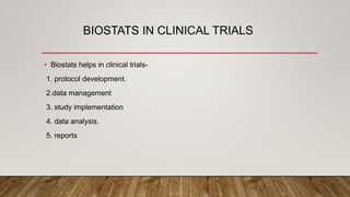 BIOSTATS IN CLINICAL TRIALS
• Biostats helps in clinical trials-
1. protocol development.
2.data management
3. study implementation
4. data analysis.
5. reports
 
