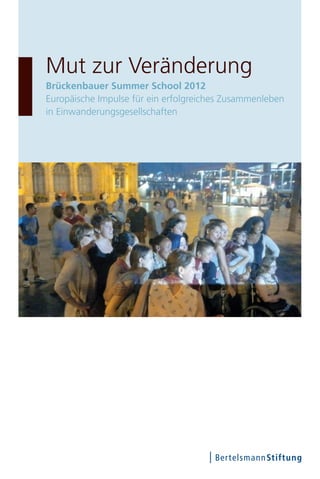 Mut zur Veränderung
Brückenbauer Summer School 2012
Europäische Impulse für ein erfolgreiches Zusammenleben
in Einwanderungsgesellschaften
 