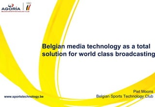 www.sportstechnology.be Belgian media technology as a total solution for world class broadcasting Piet Moons Belgian Sports Technology Club 