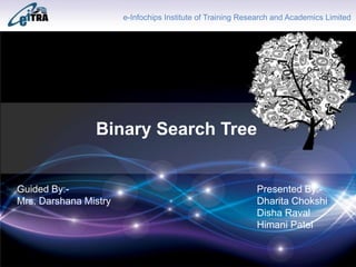 Click to add Title
e-Infochips Institute of Training Research and Academics Limited
Binary Search Tree
Guided By:-
Mrs. Darshana Mistry
Presented By:-
Dharita Chokshi
Disha Raval
Himani Patel
 