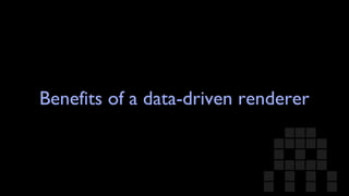 Benefits of a data-driven renderer 