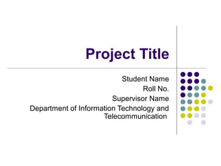 Project Title
Student Name
Roll No.
Supervisor Name
Department of Information Technology and
Telecommunication
 