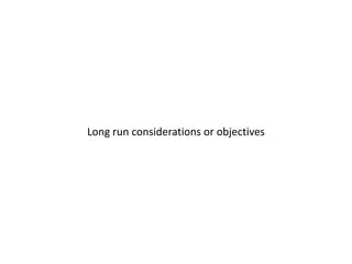 Long run considerations or objectives

 