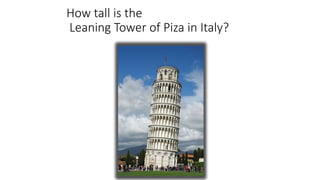 How tall is the
Leaning Tower of Piza in Italy?
 