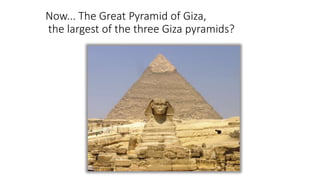 Now... The Great Pyramid of Giza,
the largest of the three Giza pyramids?
 