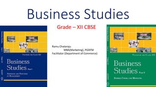 Business Studies
Grade – XII CBSE
Ramu Chataraju
MBA(Marketing), PGDFM
Facilitator (Department of Commerce)
 