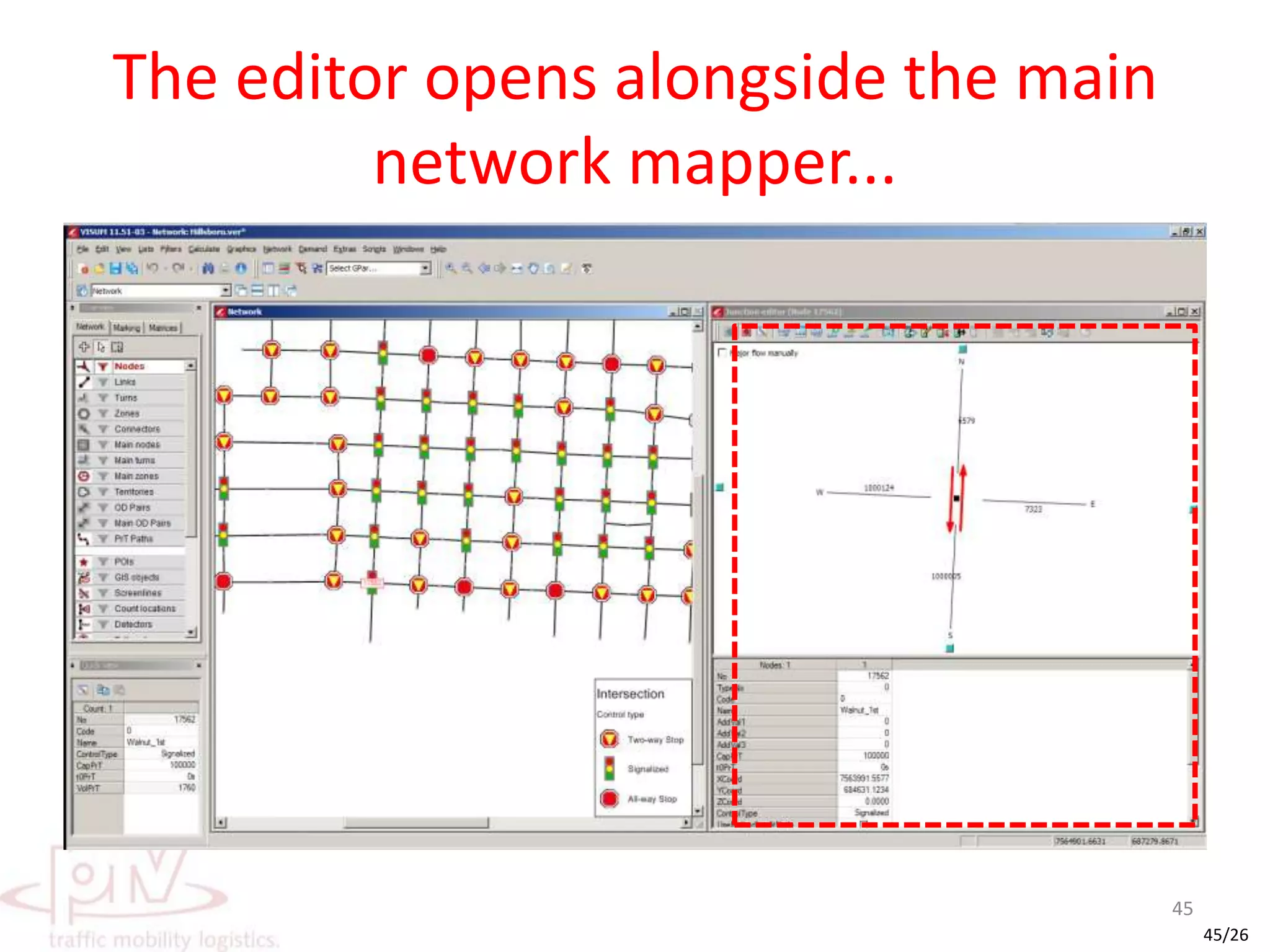VISUM Junction Editor?VISUM started as a strategic travel demand modelling softwareClassical node-link topology (or a graph of vertices and edges)A junction essentially remains abstracted as a node (a point)More demanding assignment algorithms required more precise junction delay assessmentsDynamic User Equilibrium / Stochastic Dynamic etcBlocking Back AnalysisExport to VISSIM for micro-simulationNeed felt to let users manage junction attributes graphicallyLets users view and manipulate a junction’s attributesAlso lets manipulation of other network objects directly related to the junctionLinks, Turns, Legs, Lanes, Laneturns, Signal Controllers, Signal Groups, Signal Timings 44
