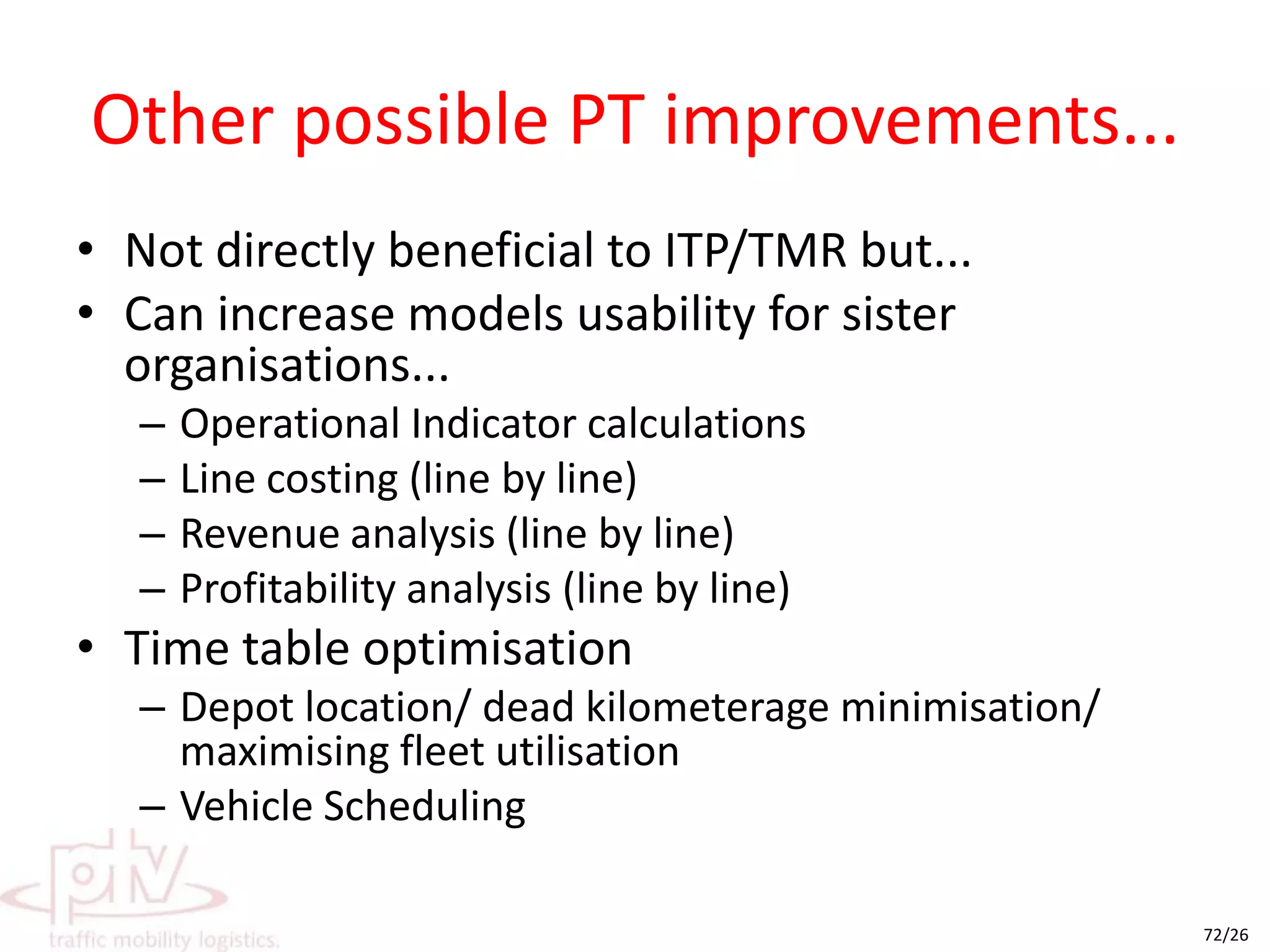 Harness ticket dataSEQ’s zone based fares and smart card deployment present a big opportunityA stop X stop (~ zone X zone) matrix can be generated Selected data can be used to improve matricesEnhanced PT specific matrix estimatorCan use stop boarding, stop alighting or line load data