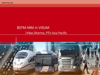 WWW.PTVap.COM BSTM-MM in VISUM Vikas Sharma, PTV Asia Pacific 