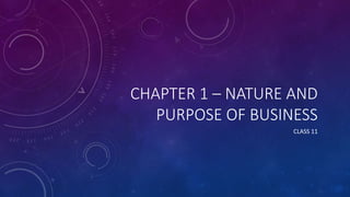 CHAPTER 1 – NATURE AND
PURPOSE OF BUSINESS
CLASS 11
 