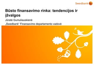 Būsto finansavimo rinka: tendencijos ir
įžvalgos
Jūratė Gumuliauskienė
„Swedbank“ Finansavimo departamento vadovė




© Swedbank
 