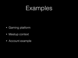 Examples
• Gaming platform
• Meetup context
• Account example
 