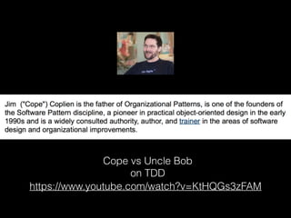 https://www.youtube.com/watch?v=KtHQGs3zFAM
Cope vs Uncle Bob
on TDD
 