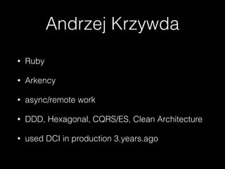Andrzej Krzywda
• Ruby
• Arkency
• async/remote work
• DDD, Hexagonal, CQRS/ES, Clean Architecture
• used DCI in production 3.years.ago
 