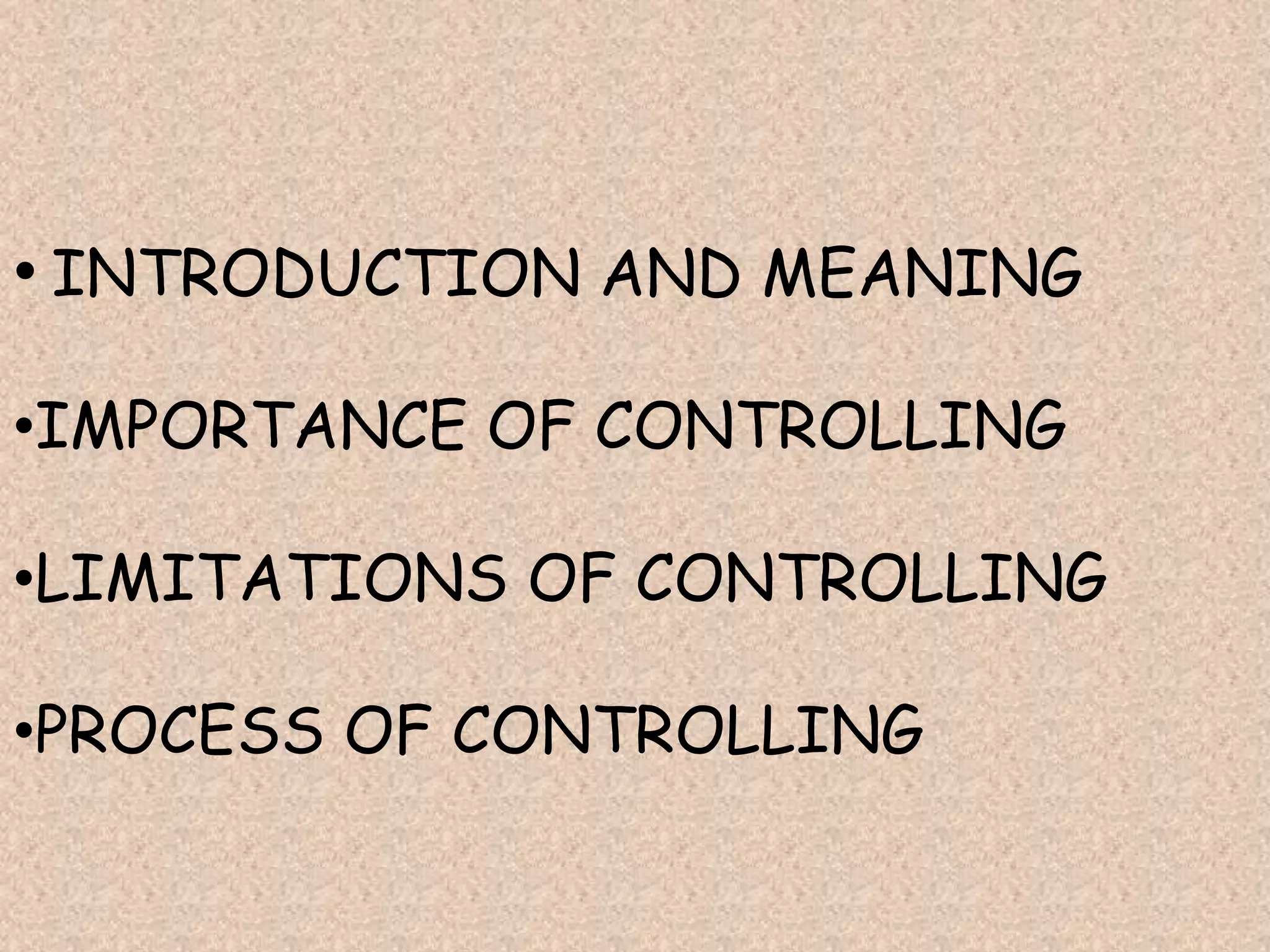 • INTRODUCTION AND MEANING

•IMPORTANCE OF CONTROLLING

•LIMITATIONS OF CONTROLLING

•PROCESS OF CONTROLLING
 