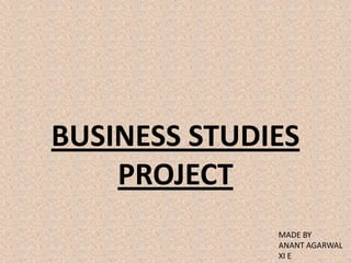 BUSINESS STUDIES
    PROJECT
              MADE BY
              ANANT AGARWAL
              XI E
 