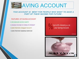 SAVING ACCOUNT
THIS ACCOUNT IS MENT FOR PEOPLE WHO WANT TO SAVE A
PART OF THEIR INCOME FOR FUTURE .
FEATURES OF SAVING ACC...