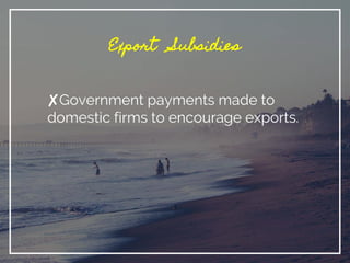 Export Subsidies
✘Government payments made to
domestic firms to encourage exports.
 