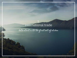 1.
International trade
let’s start with the first set of slides
 
