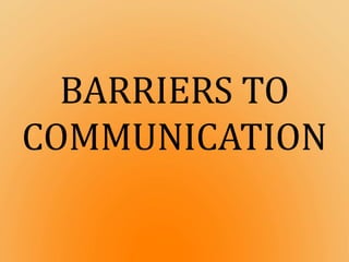 BARRIERS TO
COMMUNICATION
 
