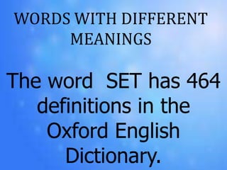 WORDS WITH DIFFERENT
MEANINGS
The word SET has 464
definitions in the
Oxford English
Dictionary.
 