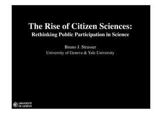 The Rise of Citizen Sciences:
Rethinking Public Participation in Science
Bruno J. Strasser
University of Geneva & Yale University
 