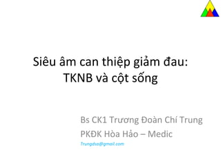 Siêu âm can thiệp giảm đau:
TKNB và cột sống
Bs CK1 Trương Đoàn Chí Trung
PKĐK Hòa Hảo – Medic
Trungdsa@gmail.com
 
