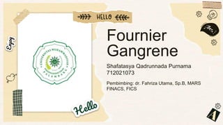 Fournier
Gangrene
Shafatasya Qadrunnada Purnama
712021073
Pembimbing: dr. Fahriza Utama, Sp.B, MARS
FINACS, FICS
 