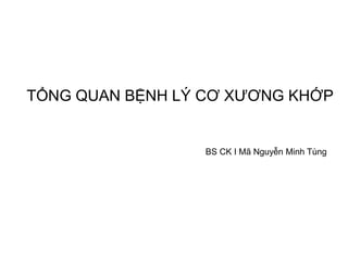 TỔNG QUAN BỆNH LÝ CƠ XƯƠNG KHỚP
BS CK I Mã Nguyễn Minh Tùng
 