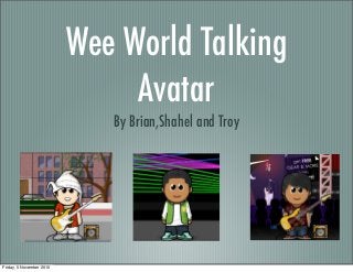 Wee World Talking
Avatar
By Brian,Shahel and Troy
Friday, 5 November 2010
 
