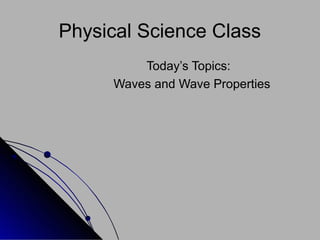 Physical Science Class 
Today’s Topics: 
Waves and Wave Properties 
 