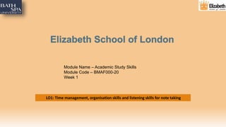 Module Name – Academic Study Skills
Module Code – BMAF000-20
Week 1
LO1: Time management, organisation skills and listening skills for note taking
 
