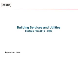Building Services and Utilities
Strategic Plan 2016 – 2018
August 25th, 2015
 
