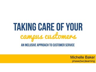 campus customers 
Michelle Baker 
phase(two)learning  