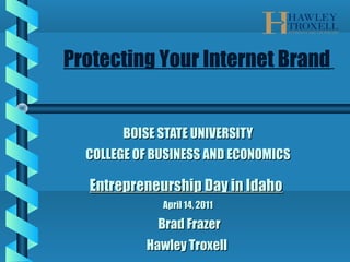 BOISE STATE UNIVERSITYBOISE STATE UNIVERSITY
COLLEGE OF BUSINESS AND ECONOMICSCOLLEGE OF BUSINESS AND ECONOMICS
Entrepreneurship Day in IdahoEntrepreneurship Day in Idaho
April 14, 2011April 14, 2011
Brad FrazerBrad Frazer
Hawley TroxellHawley Troxell
Protecting Your Internet Brand
 