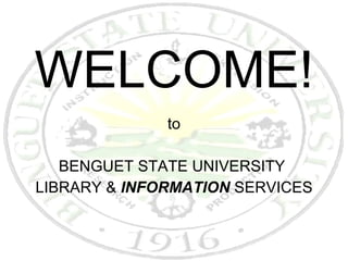 WELCOME! to BENGUET STATE UNIVERSITY  LIBRARY &  INFORMATION  SERVICES 