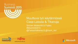 Muuttuva työ käytännössä
Case Lassila & Tikanoja
Sininen Meteoriitti & Fujitsu
#BSummit2015
@PekkaWalkama & @Vuori_Jari
 