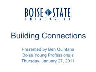 Building Connections Presented by Ben Quintana Boise Young Professionals Thursday, January 27, 2011 