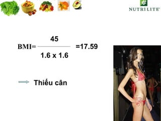 BMI=  45 1.6 x 1.6  =17.59 Thiếu cân 