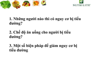 1. Những người nào thì có nguy cơ bị tiểu    đường? 2. Chế độ ăn uống cho người bị tiểu      đường? 3. Một số biện pháp để giảm nguy cơ bị    tiểu đường 