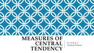 MEASURES OF
CENTRAL
TENDENCY
Dr. R. M. K. V
Assistant Professor
 