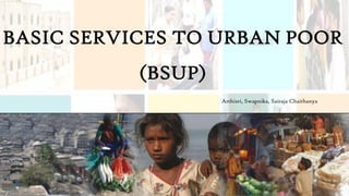 BASIC SERVICES TO URBAN POOR
(BSUP)
Arthisri, Swapnika, Sairaja Chaithanya
 
