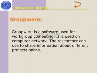 Introduction to Networking ….. 
Groupware: 
Groupware is a software workgroup computing. BS URDU 
used for 
It is used on 
computer network. The researcher can 
use to share information about different 
projects online. 
 
